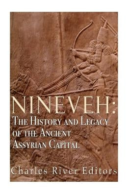 Nineveh: The History and Legacy of the Ancient Assyrian Capital by Charles River Editors