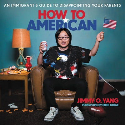 How to American: An Immigrant's Guide to Disappointing Your Parents by Yang, Jimmy O.