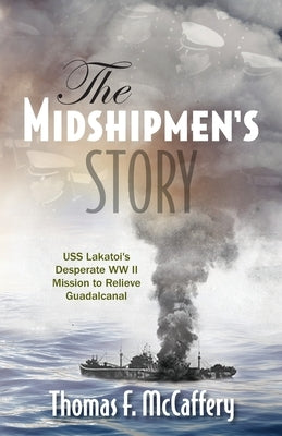 The Midshipmen's Story: USS Lakatoi's Desperate WW II Mission to Relieve Guadalcanal by McCaffery, Thomas F.