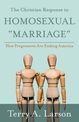 The Christian Response to Homosexual Marriage: How Progressives are Ending America by Larson, Terry a.