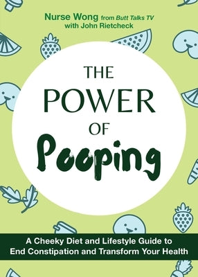 The Power of Pooping: A Cheeky Diet and Lifestyle Guide to End Constipation and Transform Your Health by Wong, Nurse