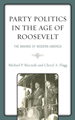 Party Politics in the Age of Roosevelt: The Making of Modern America by Riccards, Michael P.