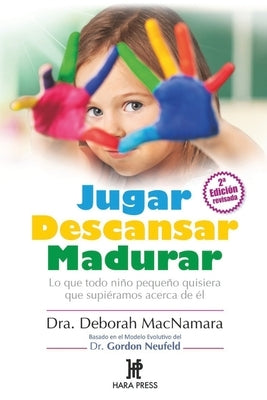 Jugar Descansar Madurar: Lo que todo niño pequeño quisiera que supiéramos acerca de él by MacNamara, Deborah
