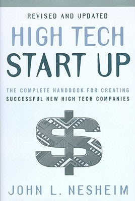 High Tech Start Up: The Complete Handbook for Creating Successful New High Tech Companies by Nesheim, John L.