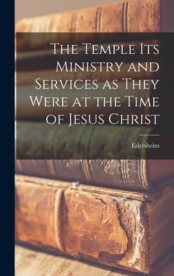 The Temple Its Ministry and Services as They Were at the Time of Jesus Christ by Edersheim