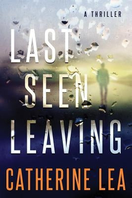 Last Seen Leaving: A Thriller by Lea, Catherine