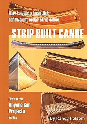 Strip Built Canoe: : How to build a beautiful, lightweight, cedar strip canoe by Folsom, Randy