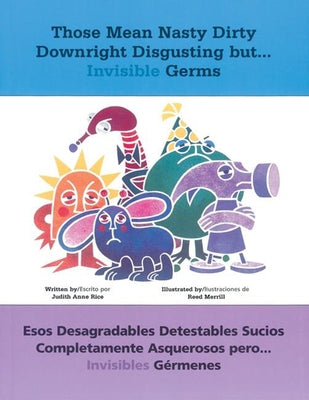 Those Mean Nasty Dirty Downright Disgusting But...Invisible Germs: Esos Desagradables Detestables Sucios Completamente Asquerosos Pero . . . Invisible by Rice, Judith Anne