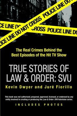 True Stories of Law & Order: Svu: The Real Crimes Behind the Best Episodes of the Hit TV Show by Dwyer, Kevin