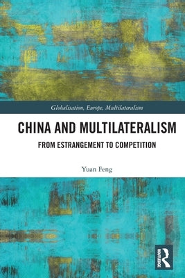 China and Multilateralism: From Estrangement to Competition by Feng, Yuan