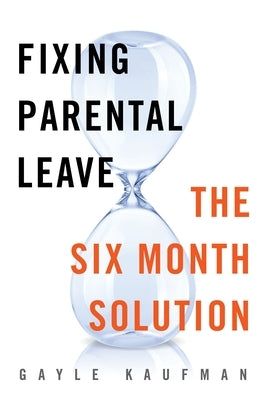 Fixing Parental Leave: The Six Month Solution by Kaufman, Gayle