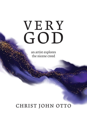 Very God: An Artist Explores the Nicene Creed by Otto, Christ John