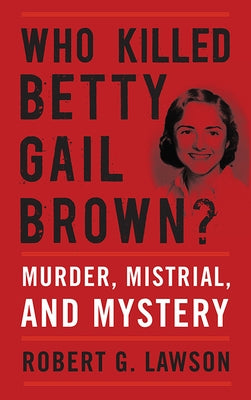 Who Killed Betty Gail Brown?: Murder, Mistrial, and Mystery by Lawson, Robert G.