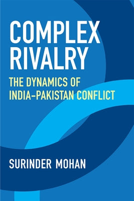 Complex Rivalry: The Dynamics of India-Pakistan Conflict by Mohan, Surinder