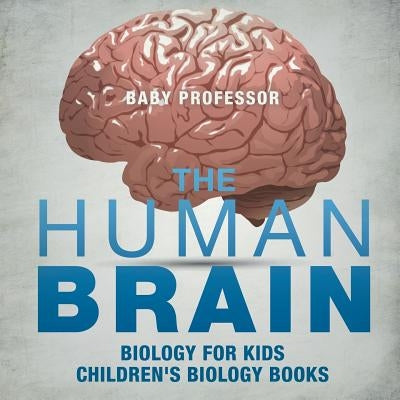 The Human Brain - Biology for Kids Children's Biology Books by Baby Professor