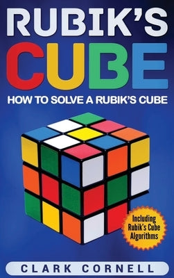 Rubik's Cube: How to Solve a Rubik's Cube, Including Rubik's Cube Algorithms by Cornell, Clark