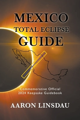 Mexico Total Eclipse Guide: Official Commemorative 2024 Keepsake Guidebook by Linsdau, Aaron