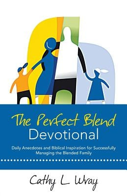 The Perfect Blend Devotional: Daily Anecdotes and Biblical Inspiration for Successfully Managing the Blended Family by Wray, Cathy L.