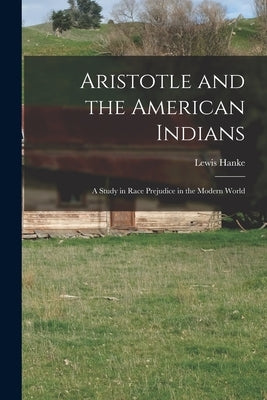 Aristotle and the American Indians; a Study in Race Prejudice in the Modern World by Hanke, Lewis