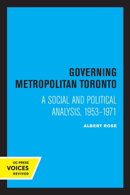 Governing Metropolitan Toronto: A Social and Political Analysis, 1953 - 1971 by Rose, Albert