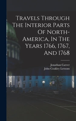 Travels Through The Interior Parts Of North-america, In The Years 1766, 1767, And 1768 by Carver, Jonathan