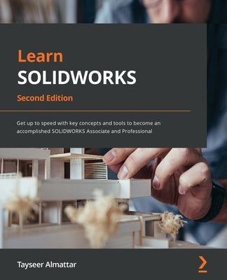 Learn SOLIDWORKS 2022 - Second Edition: Get up to speed with key concepts and tools to become an accomplished SOLIDWORKS Associate and Professional by Almattar, Tayseer