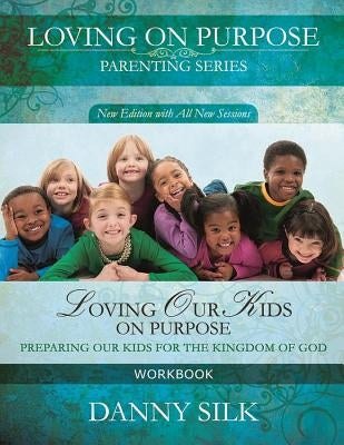 Loving Our Kids on Purpose Workbook: Preparing Our Kids for the Kingdom of God by Silk, Danny