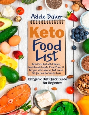Keto Food List: Ketogenic Diet Quick Guide for Beginners: Keto Food List with Macros, Nutritional Charts Meal Plans & Recipes with Cal by Baker, Adele