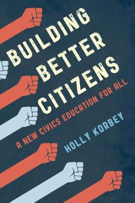 Building Better Citizens: A New Civics Education for All by Korbey, Holly