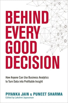 Behind Every Good Decision: How Anyone Can Use Business Analytics to Turn Data Into Profitable Insight by Jain, Piyanka