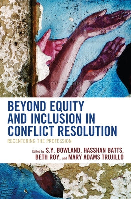 Beyond Equity and Inclusion in Conflict Resolution: Recentering the Profession by Bowland, S. Y.