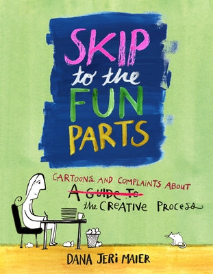 Skip to the Fun Parts: Cartoons and Complaints about the Creative Process by Maier, Dana Jeri