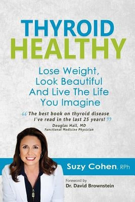 Thyroid Healthy: Lose Weight, Look Beautiful and Live the Life You Imagine by Cohen Rph, Suzy