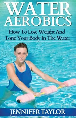 Water Aerobics - How To Lose Weight And Tone Your Body In The Water by Taylor, Jennifer