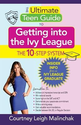 The Ultimate Teen Guide to Getting into the Ivy League: The 10-Step System by Malinchak, Courtney Leigh