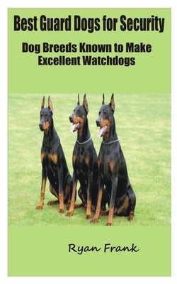 Best Guard Dogs for Security: Dog Breeds Known to Make Excellent Watchdogs by Frank, Ryan