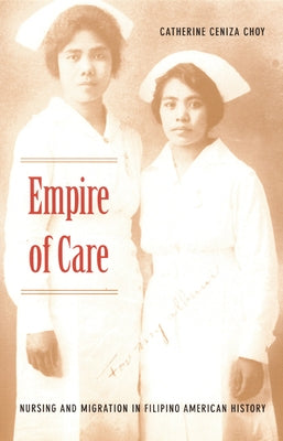 Empire of Care: Nursing and Migration in Filipino American History by Choy, Catherine Ceniza