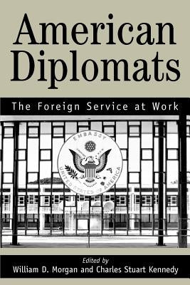 American Diplomats: The Foreign Service at Work by Kennedy, Stuart C. Marilyn Bentley