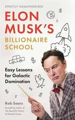 Elon Musk's Billionaire School: Easy Lessons for Galactic Domination: 74 Simple and Effective Lessons for Global Domination by Sears, Rob