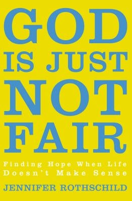 God Is Just Not Fair: Finding Hope When Life Doesn't Make Sense by Rothschild, Jennifer