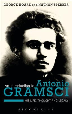 An Introduction to Antonio Gramsci: His Life, Thought and Legacy by Hoare, George