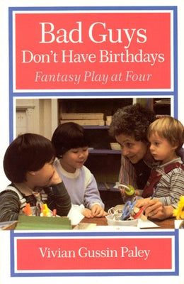 Bad Guys Don't Have Birthdays: Fantasy Play at Four by Paley, Vivian Gussin