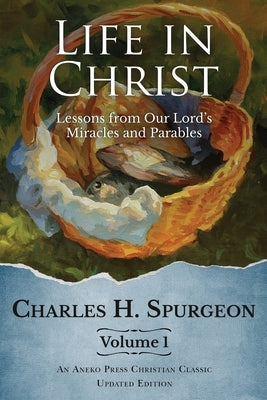 Life in Christ Vol 1: Lessons from Our Lord's Miracles and Parables by Spurgeon, Charles H.