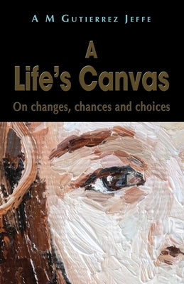 A Life's Canvas: On changes, chances and choices by Gutierrez Jeffe, A. M.