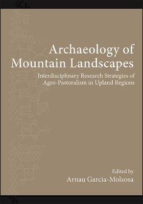 Archaeology of Mountain Landscapes: Interdisciplinary Research Strategies of Agro-Pastoralism in Upland Regions by Garcia-Molsosa, Arnau