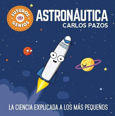 Astronáutica / Space for Smart Kids: La Ciencia Explicada a Los Más Pequeños / Science Explained to the Little Ones by Pazos, Carlos