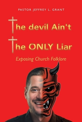 The Devil Ain't the Only Liar: Exposing Church Folklore by Grant, Pastor Jeffrey L.