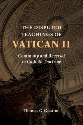 Disputed Teachings of Vatican II: Continuity and Reversal in Catholic Doctrine by Guarino, Thomas G.