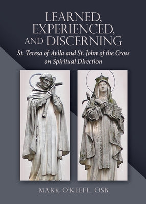 Learned, Experienced, and Discerning: St. Teresa of Avila and St. John of the Cross on Spiritual Direction by O'Keefe, Mark