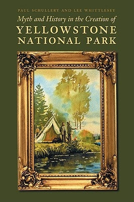 Myth and History in the Creation of Yellowstone National Park by Whittlesey, Lee